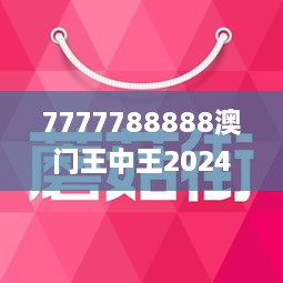 7777788888澳门王中王2024年探索那些被忽视的美丽景点,7777788888澳门王中王2024年_{关键词3}